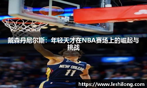 戴森丹尼尔斯：年轻天才在NBA赛场上的崛起与挑战