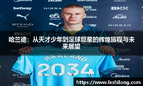 哈兰德：从天才少年到足球巨星的辉煌旅程与未来展望