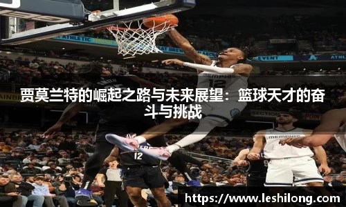 贾莫兰特的崛起之路与未来展望：篮球天才的奋斗与挑战
