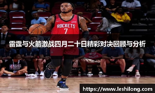 雷霆与火箭激战四月二十日精彩对决回顾与分析
