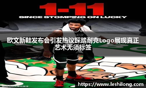 欧文新鞋发布会引发热议踩踏耐克Logo展现真正艺术无须标签