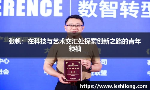 张帆：在科技与艺术交汇处探索创新之路的青年领袖